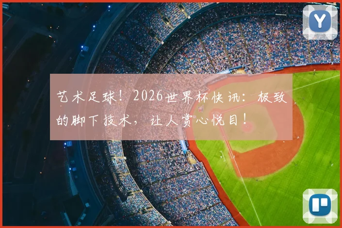 艺术足球！2026世界杯快讯：极致的脚下技术，让人赏心悦目！