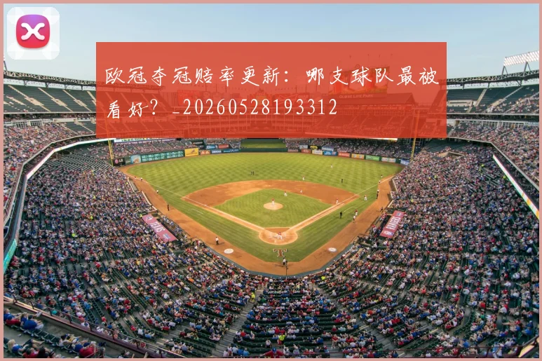欧冠夺冠赔率更新：哪支球队最被看好？_20260528193312