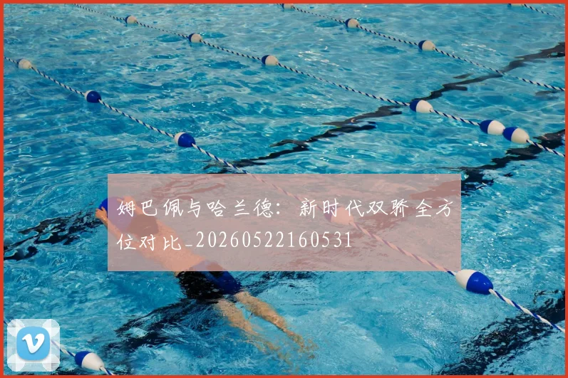 姆巴佩与哈兰德：新时代双骄全方位对比_20260522160531