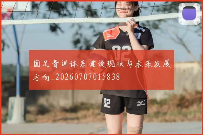 国足青训体系建设现状与未来发展方向_20260707015838