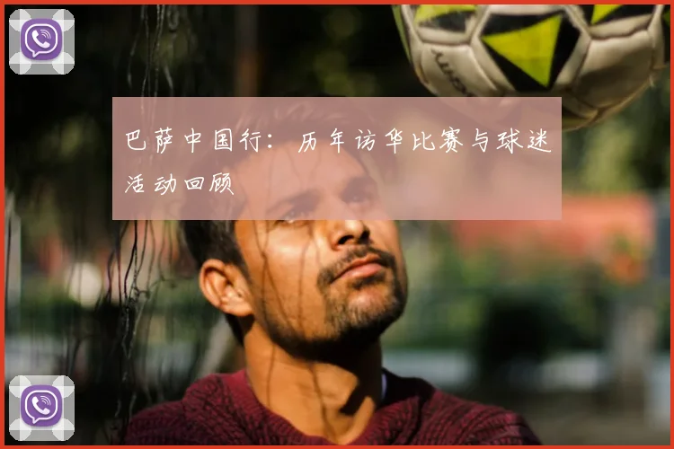 巴萨中国行：历年访华比赛与球迷活动回顾
