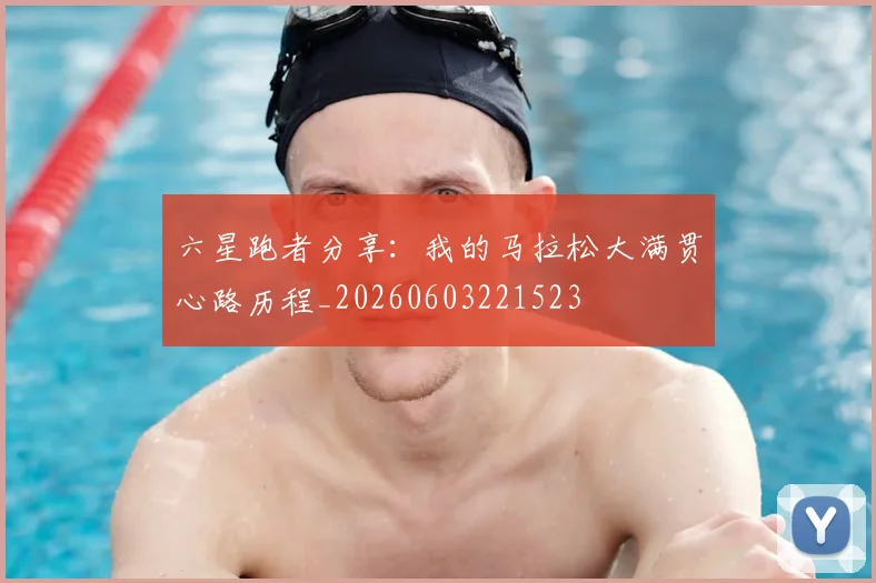 六星跑者分享：我的马拉松大满贯心路历程_20260603221523