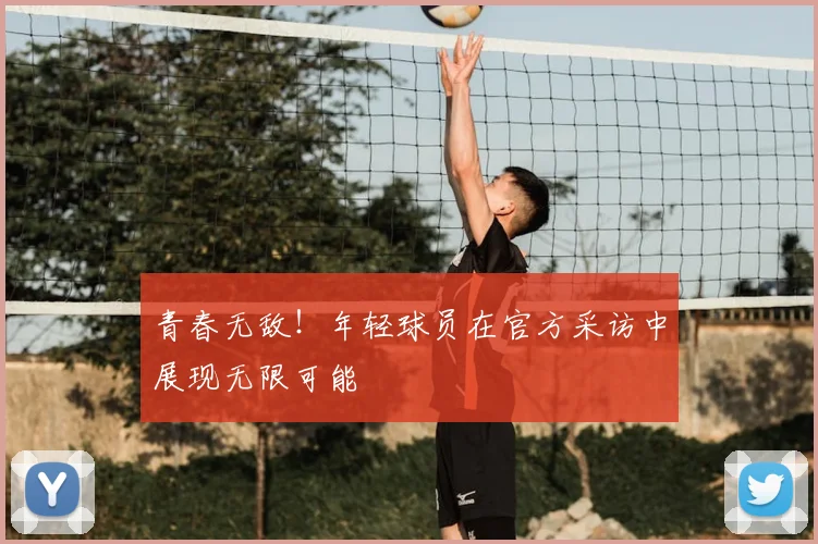 青春无敌！年轻球员在官方采访中展现无限可能