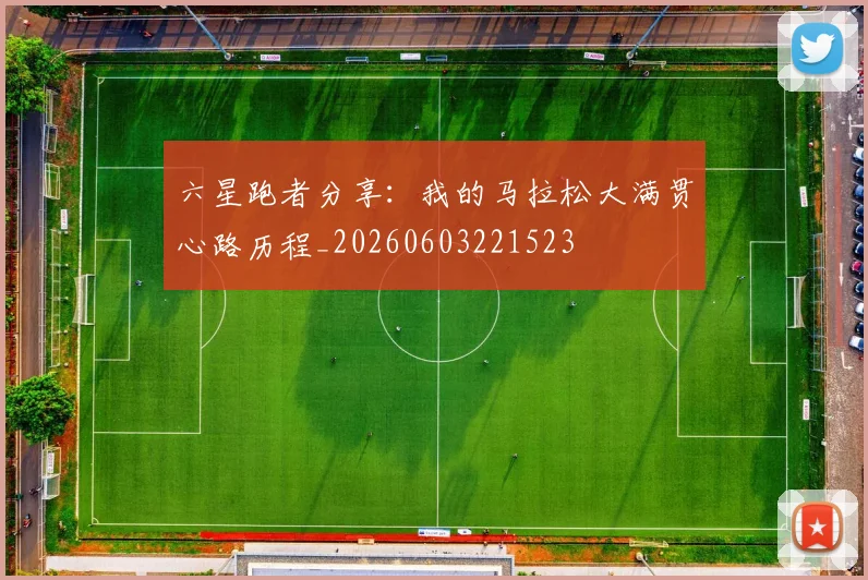 六星跑者分享：我的马拉松大满贯心路历程_20260603221523