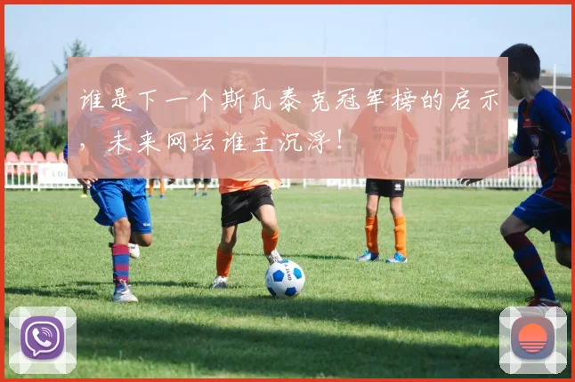 谁是下一个斯瓦泰克冠军榜的启示，未来网坛谁主沉浮！