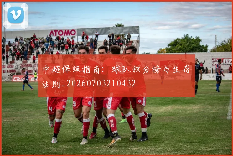 中超保级指南:球队积分榜与生存法则_20260703210432