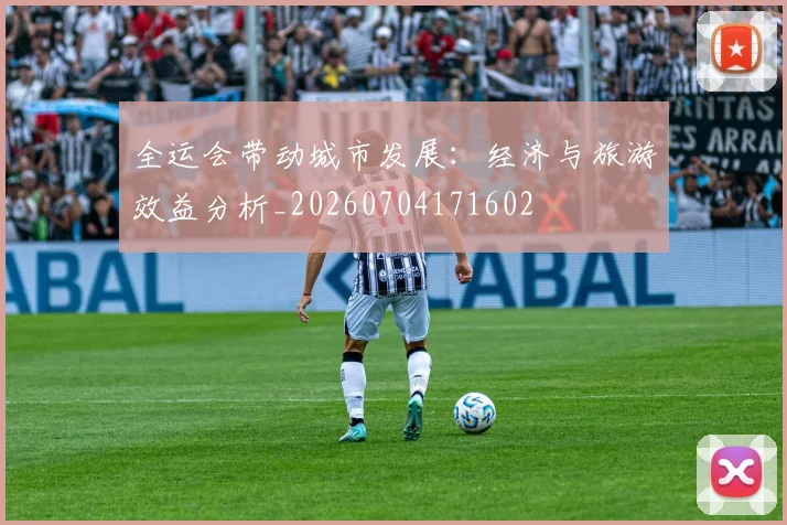 全运会带动城市发展：经济与旅游效益分析_20260704171602
