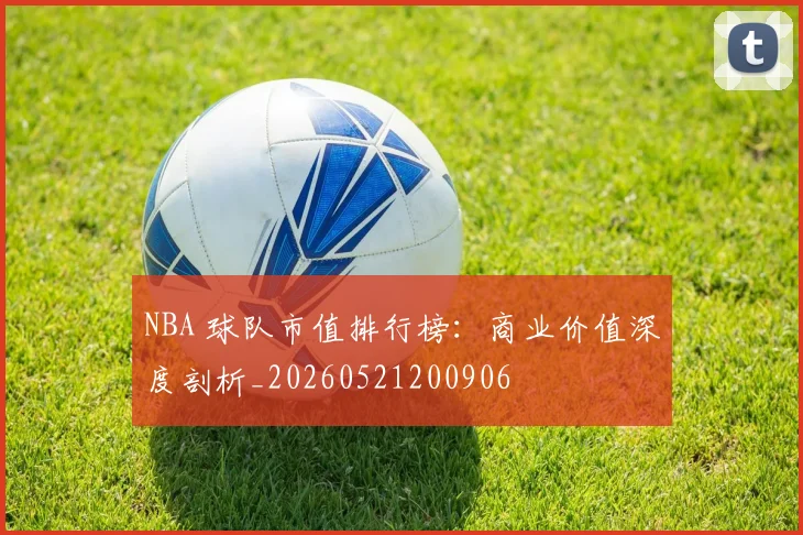 NBA 球队市值排行榜：商业价值深度剖析_20260521200906
