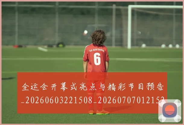 全运会开幕式亮点与精彩节目预告_20260603221508_20260707012152