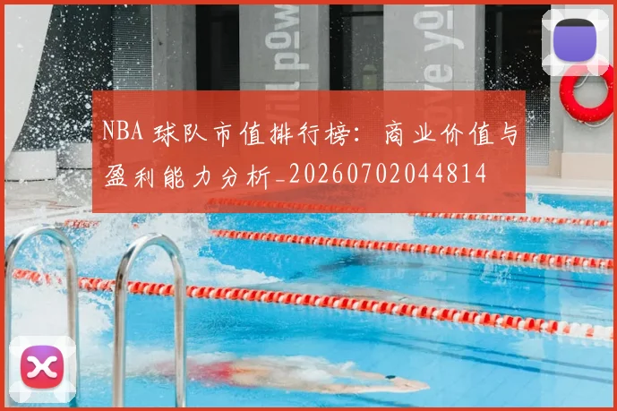 NBA 球队市值排行榜：商业价值与盈利能力分析_20260702044814