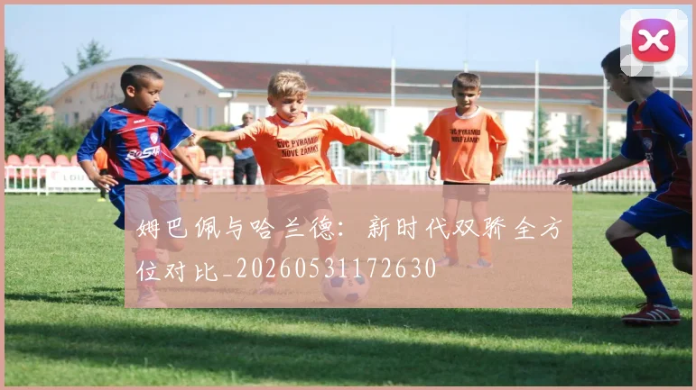 姆巴佩与哈兰德：新时代双骄全方位对比_20260531172630