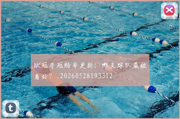 欧冠夺冠赔率更新:哪支球队最被看好?_20260528193312