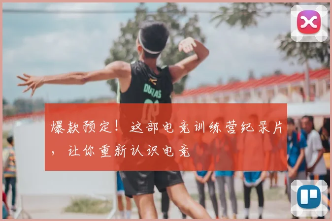 爆款预定!这部电竞训练营纪录片,让你重新认识电竞