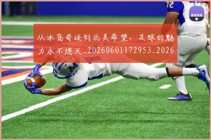 从冰岛奇迹到北美希望，足球的魅力永不熄灭_20260601172953_20260703214244