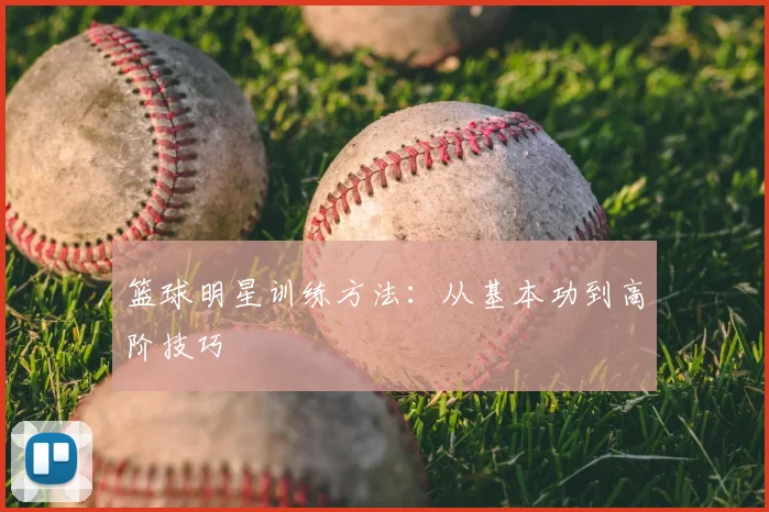 篮球明星训练方法:从基本功到高阶技巧