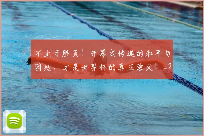 不止于胜负！开幕式传递的和平与团结，才是世界杯的真正意义！_20260531151314