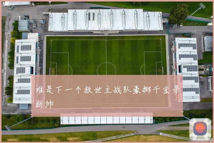 谁是下一个救世主战队豪掷千金寻新帅